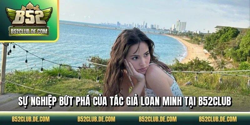 Sự nghiệp bứt phá của tác giả Loan Minh tại B52CLUB